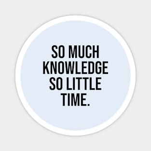 So much knowledge so little time Magnet